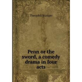 

Книга Penn or the sword, a comedy drama in four acts