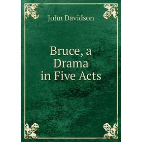 

Книга Bruce, a Drama in Five Acts