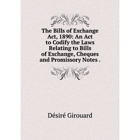 

Книга The Bills of Exchange Act, 1890: An Act to Codify the Laws Relating to Bills of Exchange, Cheques and Promissory Notes