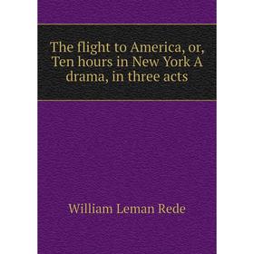 

Книга The flight to America, or, Ten hours in New York A drama, in three acts