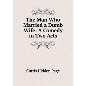 

Книга The Man Who Married a Dumb Wife: A Comedy in Two Acts