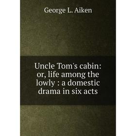 

Книга Uncle Tom's cabin: or, life among the lowly: a domestic drama in six acts
