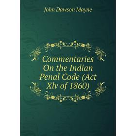 

Книга Commentaries On the Indian Penal Code (Act Xlv of 1860)