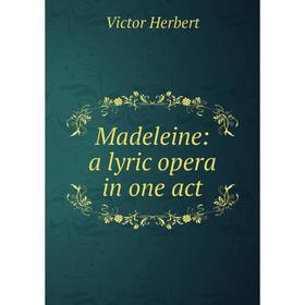 

Книга Madeleine: a lyric opera in one act