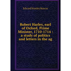 

Книга Robert Harley, earl of Oxford, Prime Minister, 1710-1714: a study of politics and letters in the ag