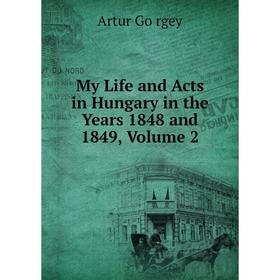 

Книга My Life and Acts in Hungary in the Years 1848 and 1849, Volume 2