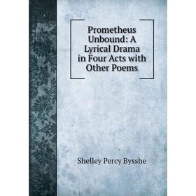 

Книга Prometheus Unbound: A Lyrical Drama in Four Acts with Other Poems