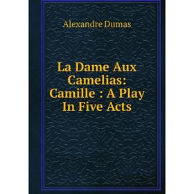 

Книга La Dame Aux Camelias: Camille: A Play In Five Acts