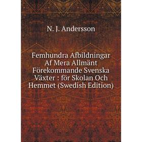 

Книга Femhundra Afbildningar Af Mera Allmänt Förekommande Svenska Växter: för Skolan Och Hemmet (Swedish Edition)