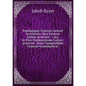 

Книга Paedagogus Graecus Latinae Iuventutis: Sive Lexicon Latino-graecum: Acc In Fine Onomasticum Latino-graecum Item Compendium Graecae Grammaticae