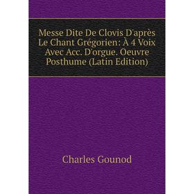 

Книга Messe Dite De Clovis D'après Le Chant Grégorien: À 4 Voix Avec Acc D'orgue Oeuvre Posthume
