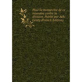 

Книга Pour la monarchie de ce royaume contre la division. Publié par Ach. Genty (French Edition)
