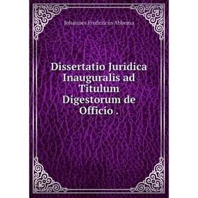 

Книга Dissertatio Juridica Inauguralis ad Titulum Digestorum de Officio
