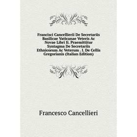 

Книга Francisci Cancellierii De Secretariis Basilicae Vaticanae Veteris Ac Novae Libri Ii
