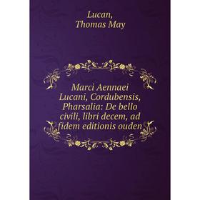 

Книга Marci Aennaei Lucani, Cordubensis, Pharsalia: De bello civili, libri decem, ad fidem editionis ouden