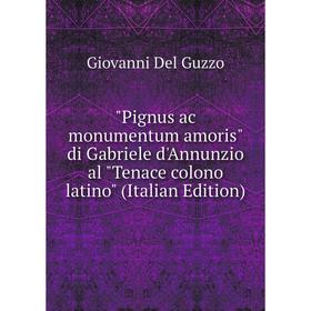 

Книга Pignus ac monumentum amoris di Gabriele d'Annunzio al Tenace colono latino (Italian Edition)