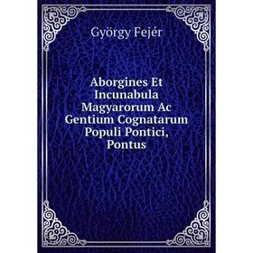 

Книга Aborgines Et Incunabula Magyarorum Ac Gentium Cognatarum Populi Pontici, Pontus