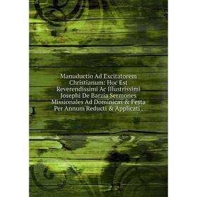 

Книга Manuductio Ad Excitatorem Christianum: Hoc Est Reverendissimi Ac Illustrissimi Josephi De Barzia Sermones Missionales Ad Dominicas Festa Per A