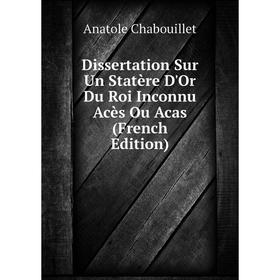 

Книга Dissertation Sur Un Statère D'Or Du Roi Inconnu Acès Ou Acas (French Edition)