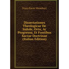 

Книга Dissertationes Theologicae De Indole, Ortu, Ac Progressu, Et Fontibus Sacrae Doctrinae (Italian Edition)