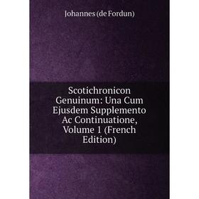 

Книга Scotichronicon Genuinum: Una Cum Ejusdem Supplemento Ac Continuatione, Volume 1 (French Edition)