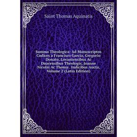 

Книга Summa Theologica: Ad Manuscriptos Codices a Francisco Garcia, Gregorio Donato, Lovaniensibus Ac Duacensibus Theologis, Joanne Nicolai Ac Thoma