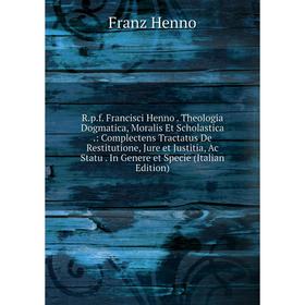

Книга R.p.f. Francisci Henno. Theologia Dogmatica, Moralis Et Scholastica.: Complectens Tractatus De Restitutione, Jure et Justitia, Ac Statu. In Gene