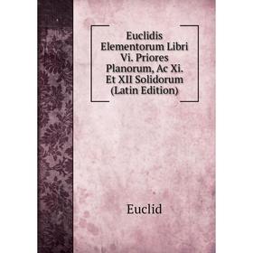 

Книга Euclidis Elementorum Libri Vi. Priores Planorum, Ac Xi. Et XII Solidorum (Latin Edition)