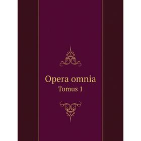 

Книга Opera omnia Tomus 1