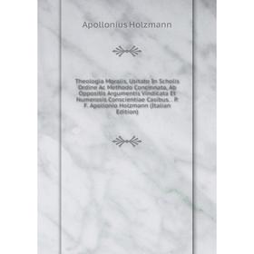 

Книга Theologia Moralis, Usitato In Scholis Ordine Ac Methodo Concinnata, Ab Oppositis Argumentis Vindicata Et Numerosis Conscientiae Casibus