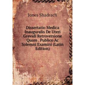 

Книга Dissertatio Medica Inauguralis De Uteri Gravidi Retroversione Quam. Publico Ac Solemni Examini (Latin Edition)