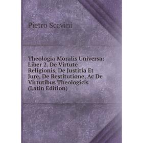 

Книга Theologia Moralis Universa: Liber 2. De Virtute Religionis, De Justitia Et Jure, De Restitutione, Ac De Virtutibus Theologicis (Latin Edition)