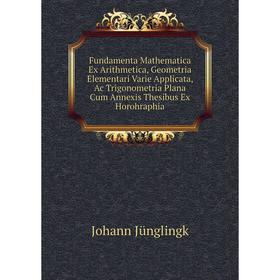 

Книга Fundamenta Mathematica Ex Arithmetica, Geometria Elementari Varie Applicata, Ac Trigonometria Plana Cum Annexis Thesibus Ex Horohraphia
