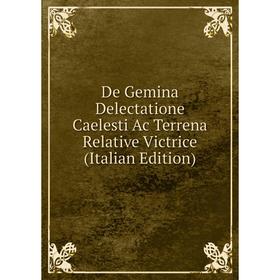 

Книга De Gemina Delectatione Caelesti Ac Terrena Relative Victrice (Italian Edition)
