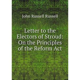 

Книга Letter to the Electors of Stroud: On the Principles of the Reform Act