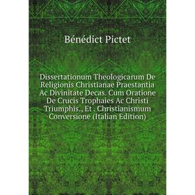 

Книга Dissertationum Theologicarum De Religionis Christianae Praestantia Ac Divinitate Decas