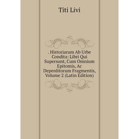 

Книга . Historiarum Ab Urbe Condita: Libri Qui Supersunt, Cum Omnium Epitomis, Ac Deperditorum Fragmentis, Volume 2 (Latin Edition)