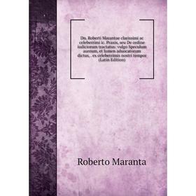 

Книга Dn. Roberti Marantae clarissimi ac celeberrimi ic. Praxis, seu De ordine iudiciorum tractatus: vulgo Speculum aureum, et lumen aduocatorum dictu