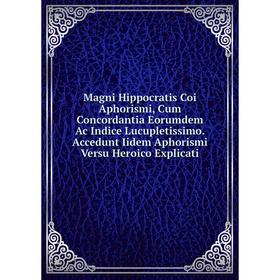 

Книга Magni Hippocratis Coi Aphorismi, Cum Concordantia Eorumdem Ac Indice Lucupletissimo Accedunt Iidem Aphorismi Versu Heroico Explicati