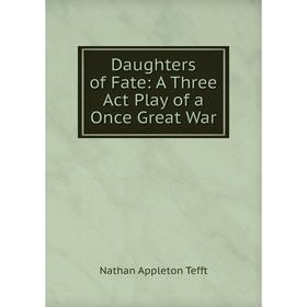 

Книга Daughters of Fate: A Three Act Play of a Once Great War