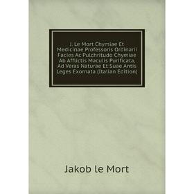 

Книга J. Le Mort Chymiae Et Medicinae Professoris Ordinarii Facies Ac Pulchritudo Chymiae Ab Afflictis Maculis Purificata, Ad Veras Naturae Et Suae An