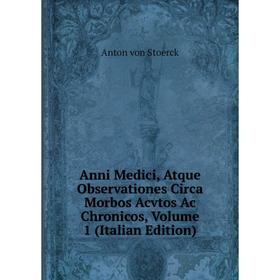 

Книга Anni Medici, Atque Observationes Circa Morbos Acvtos Ac Chronicos, Volume 1 (Italian Edition)