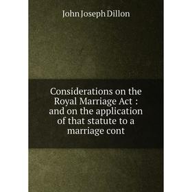 

Книга Considerations on the Royal Marriage Act: and on the application of that statute to a marriage cont