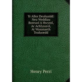 

Книга Yr Allor Deuluaidd: Neu Weddiau Boreuol A Hwyrol, Ac Achlysurol, At Wasanaeth Teuluoedd
