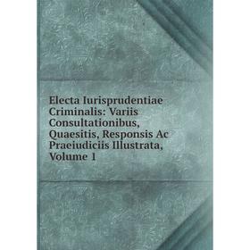 

Книга Electa Iurisprudentiae Criminalis: Variis Consultationibus, Quaesitis, Responsis Ac Praeiudiciis Illustrata, Volume 1