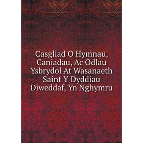 

Книга Casgliad O Hymnau, Caniadau, Ac Odlau Ysbrydol At Wasanaeth Saint Y Dyddiau Diweddaf, Yn Nghymru