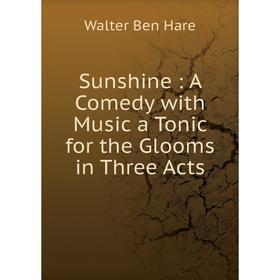 

Книга Sunshine: A Comedy with Music a Tonic for the Glooms in Three Acts