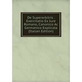 

Книга De Superarbitris. Exercitatio Ex Iure Romano, Canonico Ac Germanico Explicata (Italian Edition)
