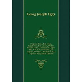 

Книга Purpura Docta, Seu Vitae, Legationes, Res Gestae, Obitus Aliaque Scitu Ac Memoratu Digna, Etc