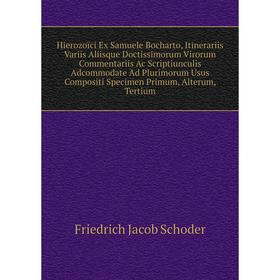 

Книга Hierozoïci Ex Samuele Bocharto, Itinerariis Variis Aliisque Doctissimorum Virorum Commentariis Ac Scriptiunculis Adcommodate Ad